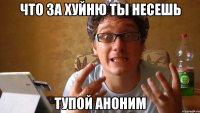 Что за хуйню ты несешь Тупой аноним
