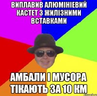 виплавив алюмініевий кастет з жилізними вставками амбали і мусора тікають за 10 км