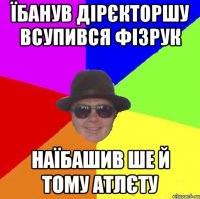 їбанув дірєкторшу всупився фізрук наїбашив ше й тому атлєту
