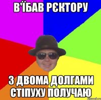 В'їбав рєктору з двома долгами стіпуху получаю