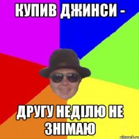 купив джинси - другу неділю не знімаю