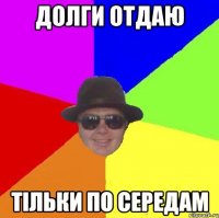 долги отдаю тільки по середам