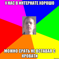 У нас в интернате хорошо можно срать не вставая с кровати