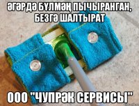 Әгәрдә бүлмәң пычыранган, безгә шалтырат ООО "Чупрәк Сервисы"