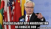  Рассказывал про инопланетян на совбезе ООН