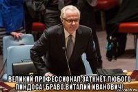  Великий профессионал заткнёт любого пиндоса! Браво Виталий Иванович!