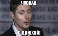 чуваак, с днюхой!