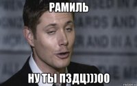 Рамиль ну ты пздц)))00