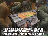  В начале миссии рядовые Гордон и Фримен стоят рядом — это отсылка к персонажу Half Life Гордону Фримену