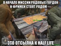 В начале миссии рядовые Гордон и Фримен стоят рядом — это отсылка к Half Life
