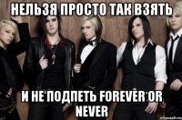 Нельзя просто так взять И не подпеть Forever or never