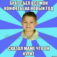 Брат съел все мои конфеты на новый год Сказал маме что он курит