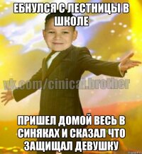 Ебнулся с лестницы в школе Пришел домой весь в синяках и сказал что защищал девушку
