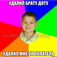 УДАЛИЛ БРАТУ ДОТУ УДАЛИЛ МНЕ ОН КОПАТЕЛЬ