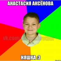 Анастасия Аксёнова Няшка :3