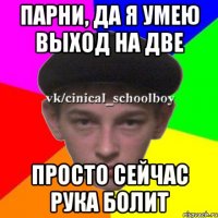 Парни, да я умею выход на две Просто сейчас рука болит