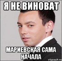Я не виноват Мариевская сама начала