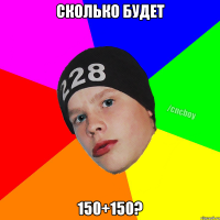 Сколько будет 150+150?