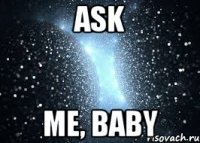 ask me, baby