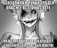Бензопила в руках злодея Опаснее всего на свете. Он в совершенстве ей владеет. Спасайтесь взрослые и дети!