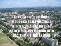 і нехай на боро-бора морська вода чистіша ніж наша з-під крана! зате в нас хоч можна літо від зими відрізнити!