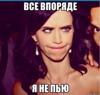все впоряде я не пью