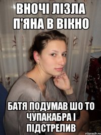 ВНОЧІ ЛІЗЛА П'ЯНА В ВІКНО БАТЯ ПОДУМАВ ШО ТО ЧУПАКАБРА І ПІДСТРЕЛИВ