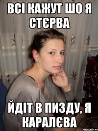 всі кажут шо я стєрва йдіт в пизду, я каралєва