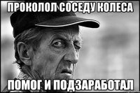 Проколол соседу колеса помог и подзаработал