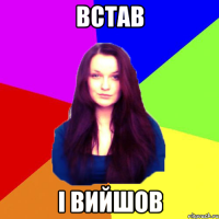 Встав і вийшов