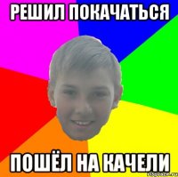 РЕШИЛ ПОКАЧАТЬСЯ ПОШЁЛ НА КАЧЕЛИ