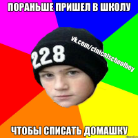 Пораньше пришел в школу чтобы списать домашку