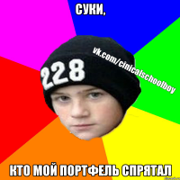 суки, кто мой портфель спрятал