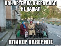 Вон Артёмка вчера бабл не нажал кликер наверное