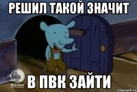 РЕШИЛ ТАКОЙ ЗНАЧИТ В ПВК ЗАЙТИ