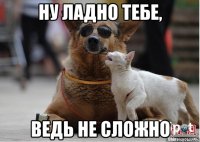 ну ладно тебе, ведь не сложно