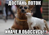 достань лоток иначе я обоссусь!