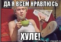 Да я всем нравлюсь Хуле!