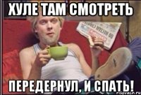 Хуле там смотреть Передернул, и спать!