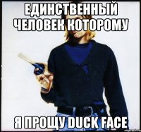 единственный человек которому я прощу duck face