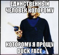 единственный человек которому которому я прощу duck face