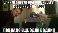 блин чёт после водника не берёт с обычный напасов пох надо ещё один водник