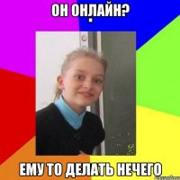 Он онлайн? Ему то делать нечего