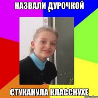 Назвали дурочкой стуканула класснухе