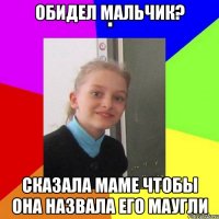Обидел мальчик? Сказала маме чтобы она назвала его маугли