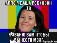 алло я даша робинзон тв я званю вам чтобы вынести мозг