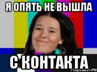 я опять не вышла с контакта