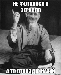 не фоткайся в зеркало а то отпиздю нахуй