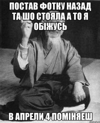 постав фотку назад та шо стояла а то я обіжусь в апрели 4 поміняеш