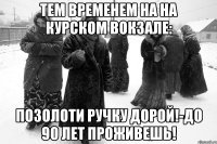 тем временем на на курском вокзале: Позолоти ручку дорой!-до 90 лет проживешь!